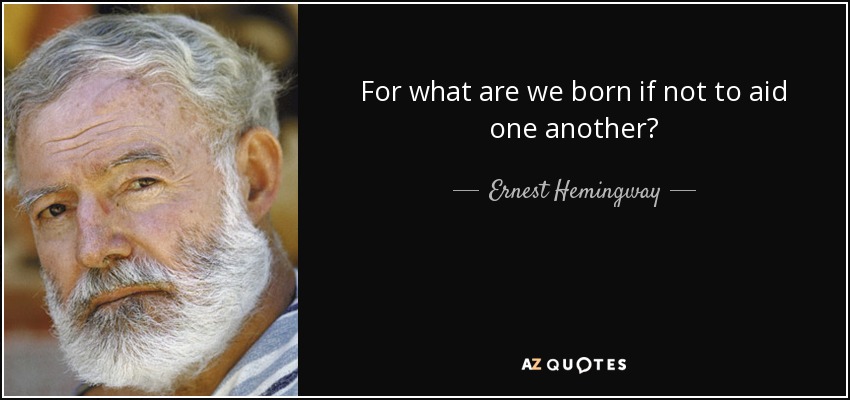 For what are we born if not to aid one another? - Ernest Hemingway
