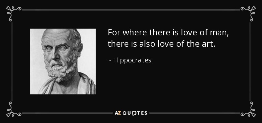 For where there is love of man, there is also love of the art. - Hippocrates