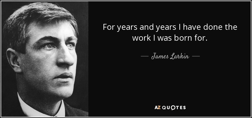 For years and years I have done the work I was born for. - James Larkin