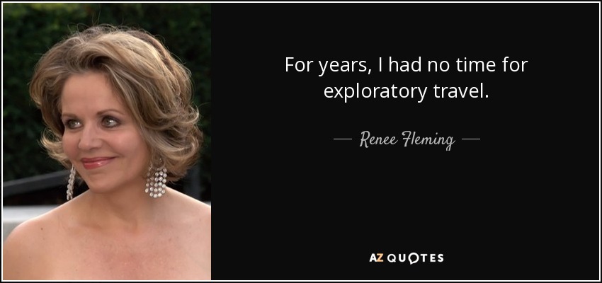 For years, I had no time for exploratory travel. - Renee Fleming