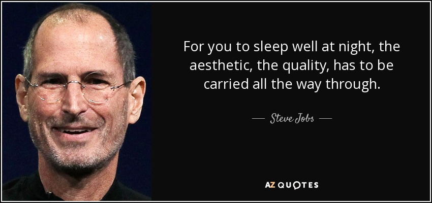 For you to sleep well at night, the aesthetic, the quality, has to be carried all the way through. - Steve Jobs
