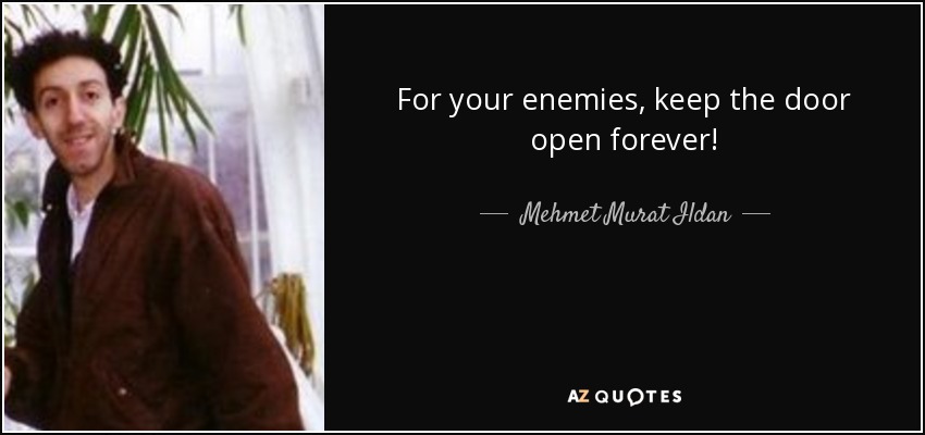 For your enemies, keep the door open forever! - Mehmet Murat Ildan