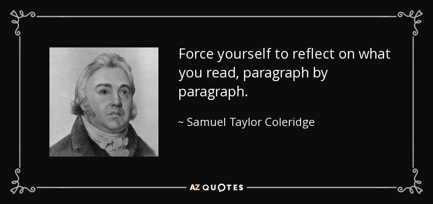 Force yourself to reflect on what you read, paragraph by paragraph. - Samuel Taylor Coleridge