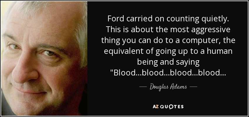 Ford carried on counting quietly. This is about the most aggressive thing you can do to a computer, the equivalent of going up to a human being and saying 