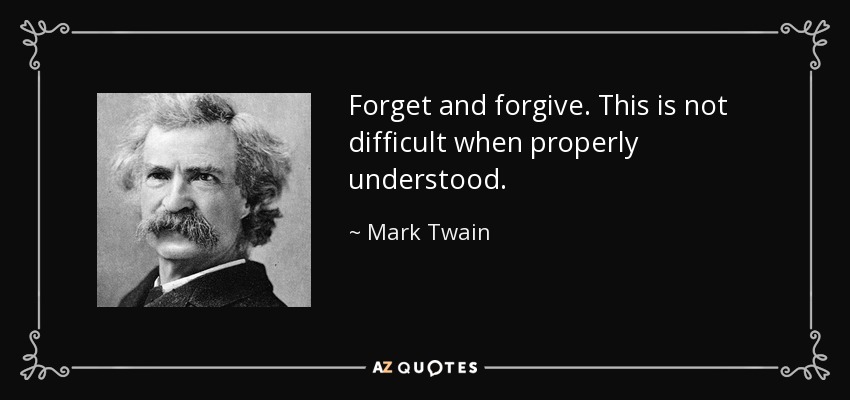 Forget and forgive. This is not difficult when properly understood. - Mark Twain