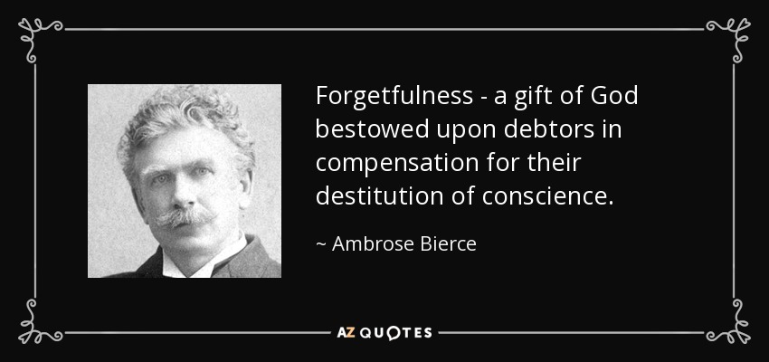 Forgetfulness - a gift of God bestowed upon debtors in compensation for their destitution of conscience. - Ambrose Bierce