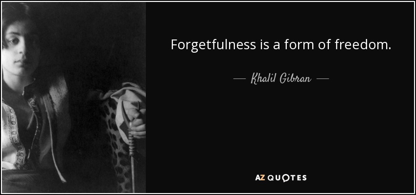 Forgetfulness is a form of freedom. - Khalil Gibran