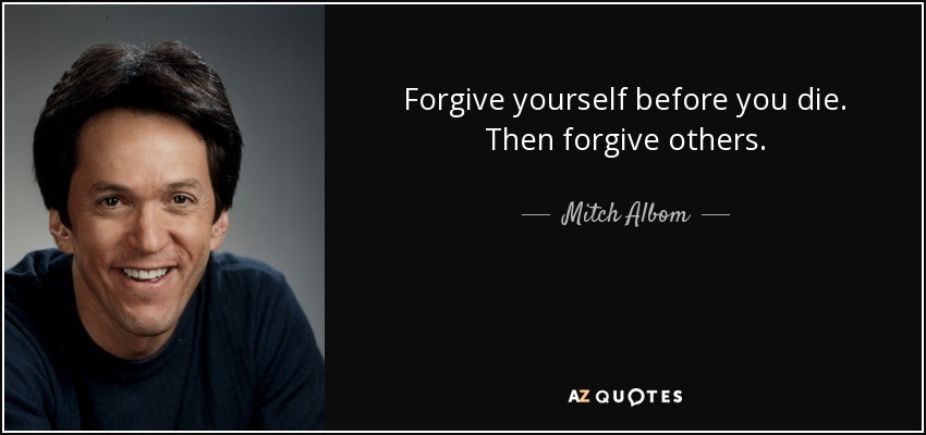Forgive yourself before you die. Then forgive others. - Mitch Albom