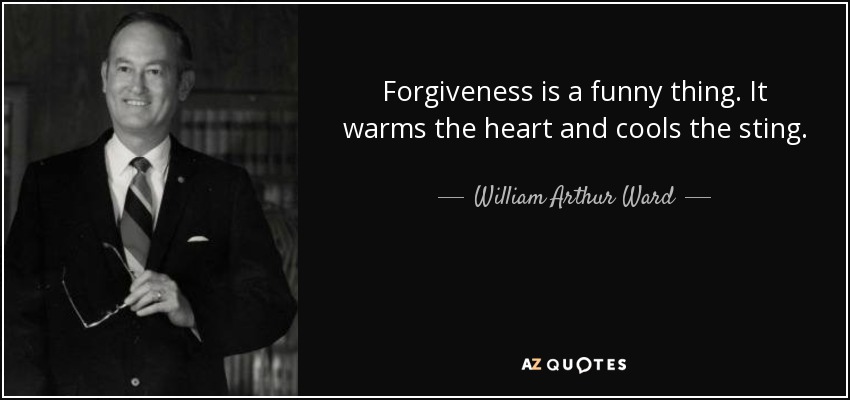 Forgiveness is a funny thing. It warms the heart and cools the sting. - William Arthur Ward