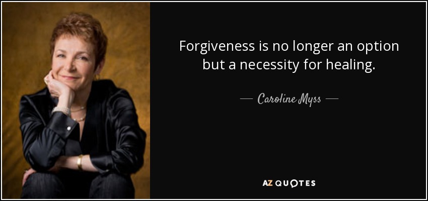 Forgiveness is no longer an option but a necessity for healing. - Caroline Myss