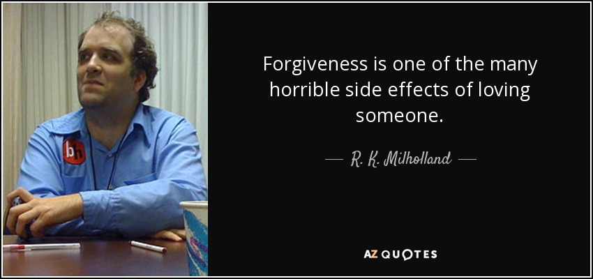 Forgiveness is one of the many horrible side effects of loving someone. - R. K. Milholland