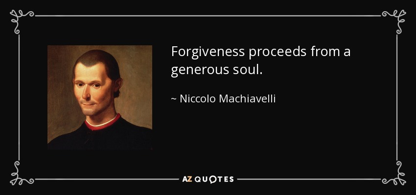 Forgiveness proceeds from a generous soul. - Niccolo Machiavelli