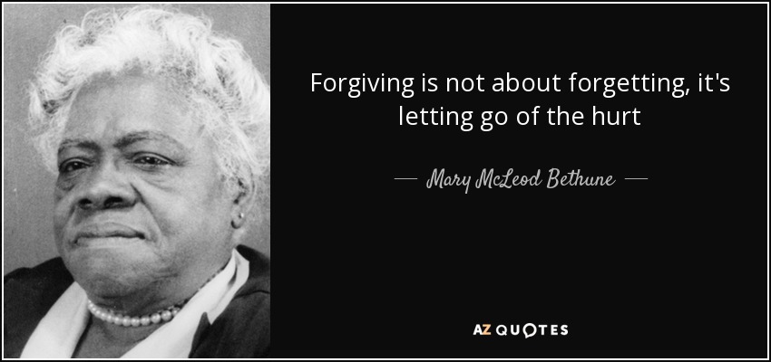 Forgiving is not about forgetting, it's letting go of the hurt - Mary McLeod Bethune