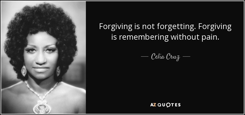 Forgiving is not forgetting. Forgiving is remembering without pain. - Celia Cruz