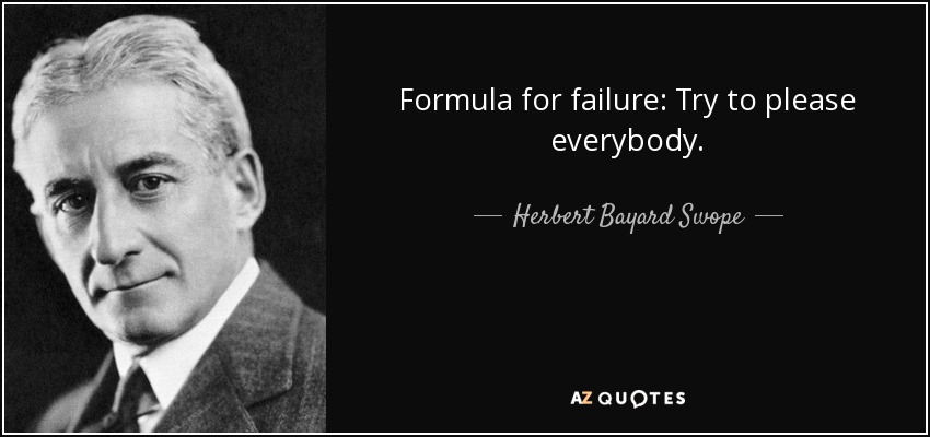 Formula for failure: Try to please everybody. - Herbert Bayard Swope