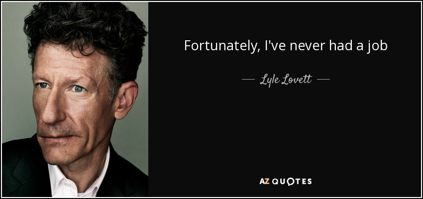 Fortunately, I've never had a job - Lyle Lovett