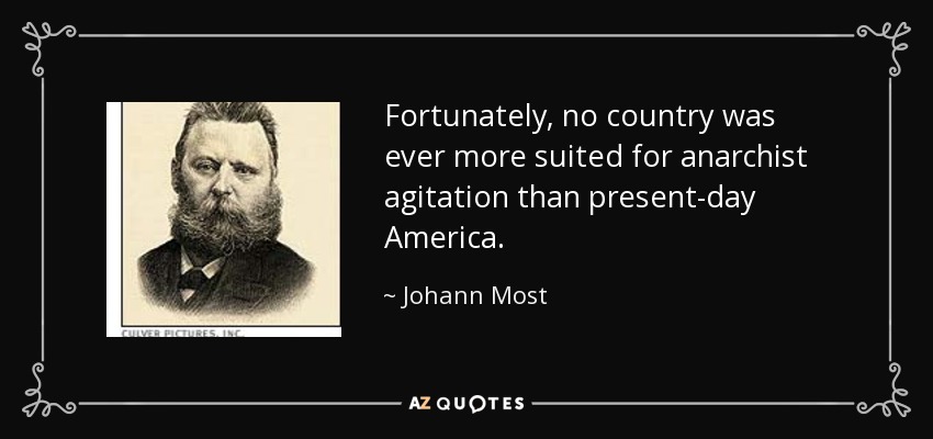 Fortunately, no country was ever more suited for anarchist agitation than present-day America. - Johann Most