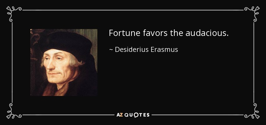 Fortune favors the audacious. - Desiderius Erasmus