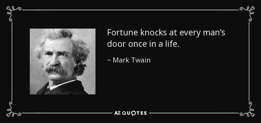 Fortune knocks at every man's door once in a life. - Mark Twain