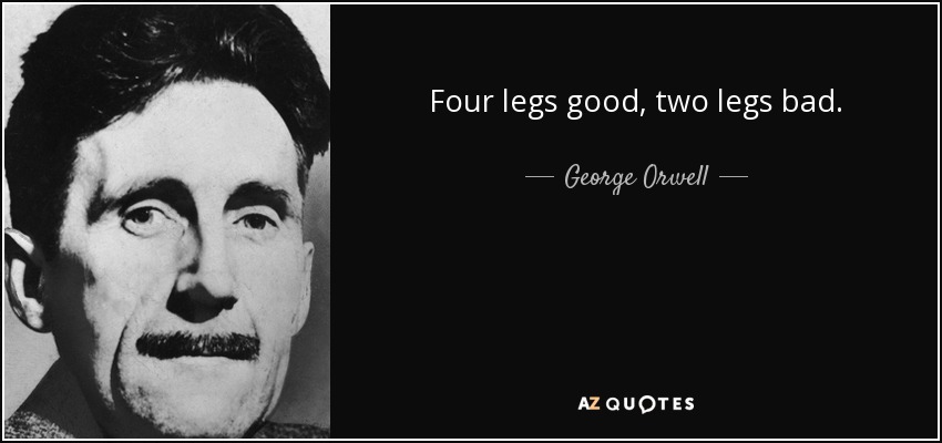 Four legs good, two legs bad. - George Orwell