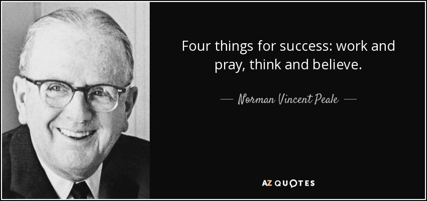 Four things for success: work and pray, think and believe. - Norman Vincent Peale