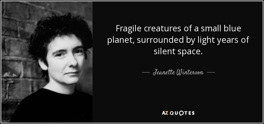 Fragile creatures of a small blue planet, surrounded by light years of silent space. - Jeanette Winterson