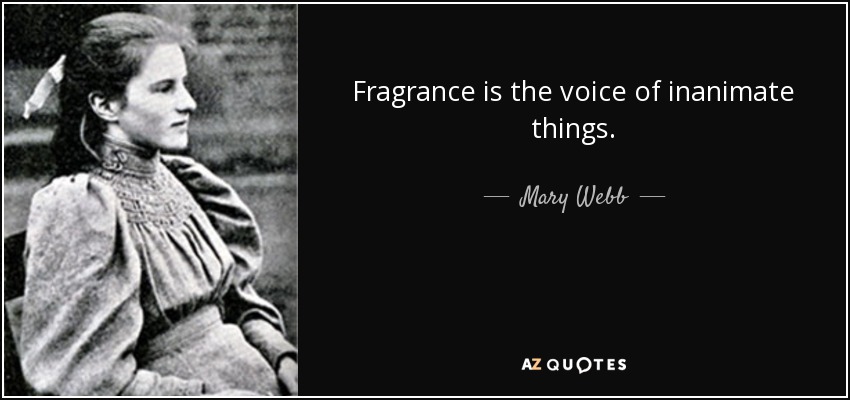 Fragrance is the voice of inanimate things. - Mary Webb