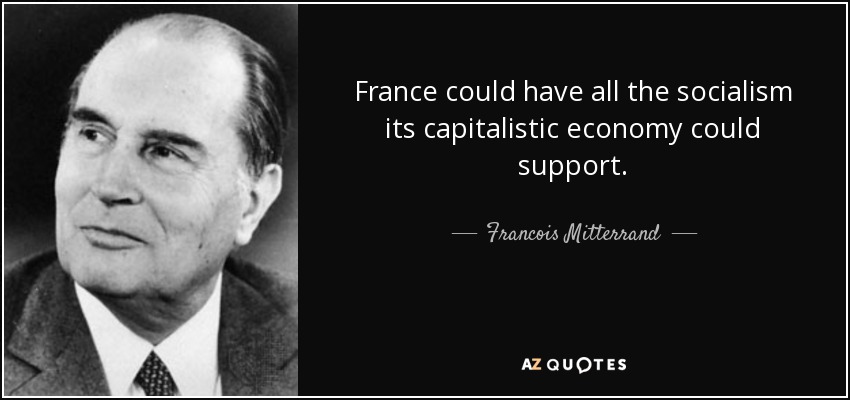 France could have all the socialism its capitalistic economy could support. - Francois Mitterrand