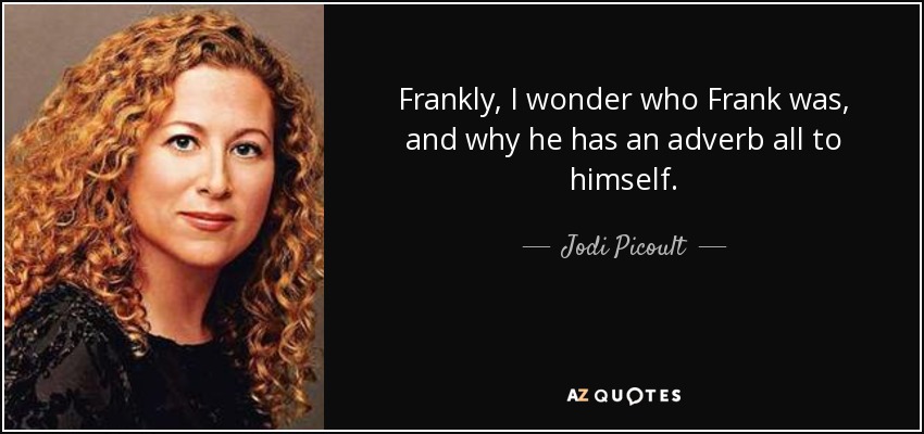 Frankly, I wonder who Frank was, and why he has an adverb all to himself. - Jodi Picoult