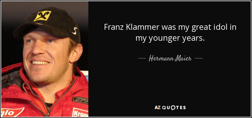 Franz Klammer was my great idol in my younger years. - Hermann Maier