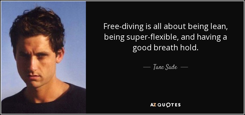 Free-diving is all about being lean, being super-flexible, and having a good breath hold. - Tanc Sade