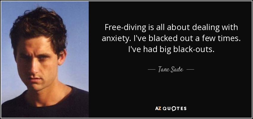 Free-diving is all about dealing with anxiety. I've blacked out a few times. I've had big black-outs. - Tanc Sade