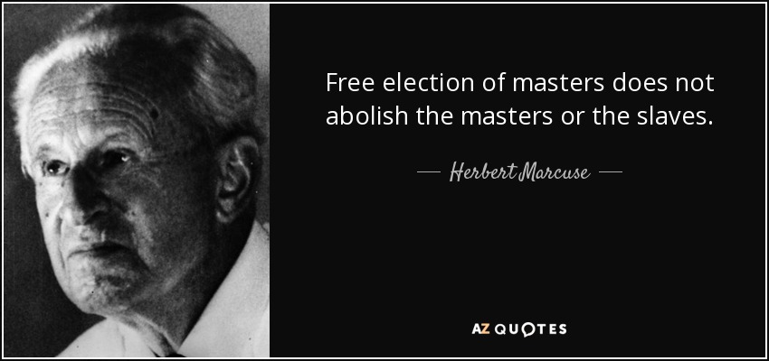 Free election of masters does not abolish the masters or the slaves. - Herbert Marcuse