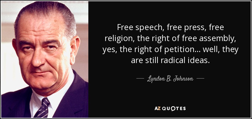 Free speech, free press, free religion, the right of free assembly, yes, the right of petition... well, they are still radical ideas. - Lyndon B. Johnson
