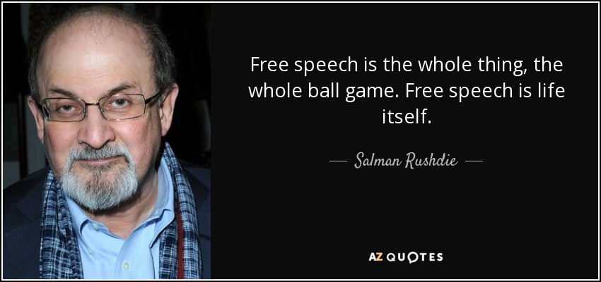 Free speech is the whole thing, the whole ball game. Free speech is life itself. - Salman Rushdie