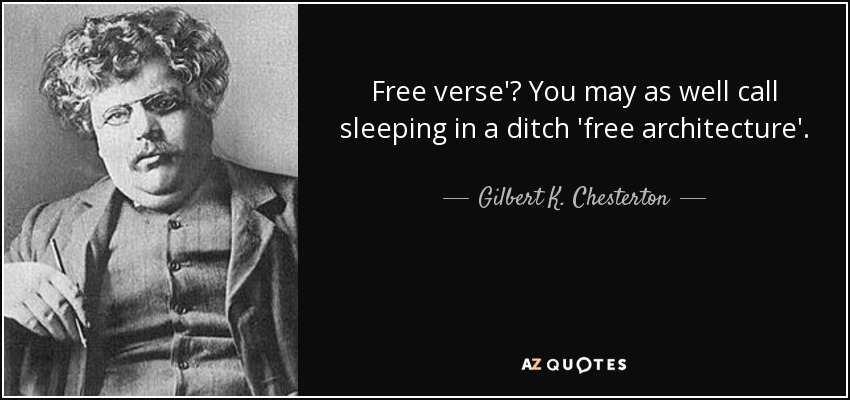 Free verse'? You may as well call sleeping in a ditch 'free architecture'. - Gilbert K. Chesterton