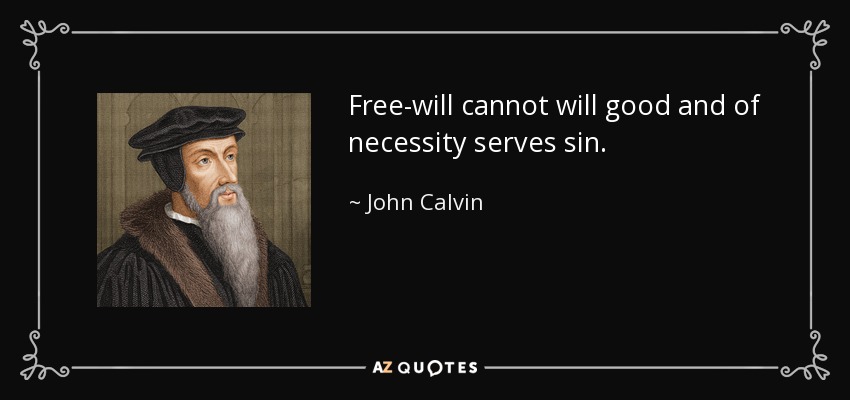 Free-will cannot will good and of necessity serves sin. - John Calvin