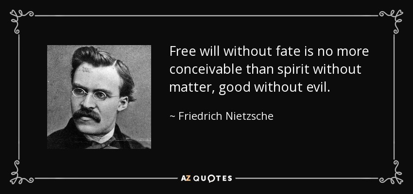 Free will without fate is no more conceivable than spirit without matter, good without evil. - Friedrich Nietzsche