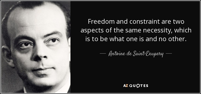 Freedom and constraint are two aspects of the same necessity, which is to be what one is and no other. - Antoine de Saint-Exupery