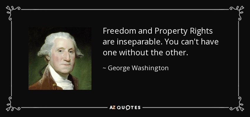 Freedom and Property Rights are inseparable. You can't have one without the other. - George Washington
