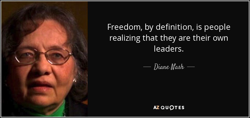 Freedom, by definition, is people realizing that they are their own leaders. - Diane Nash
