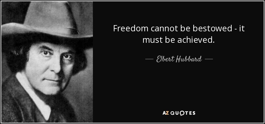 Freedom cannot be bestowed - it must be achieved. - Elbert Hubbard