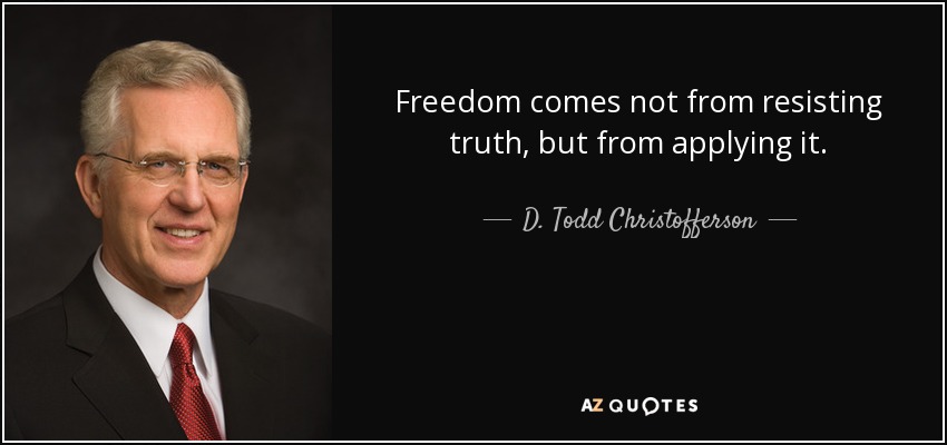 Freedom comes not from resisting truth, but from applying it. - D. Todd Christofferson