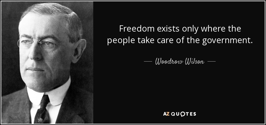 Freedom exists only where the people take care of the government. - Woodrow Wilson