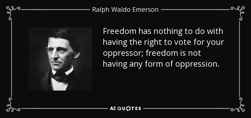 Freedom has nothing to do with having the right to vote for your oppressor; freedom is not having any form of oppression. - Ralph Waldo Emerson
