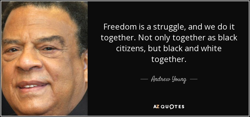 Freedom is a struggle, and we do it together. Not only together as black citizens, but black and white together. - Andrew Young