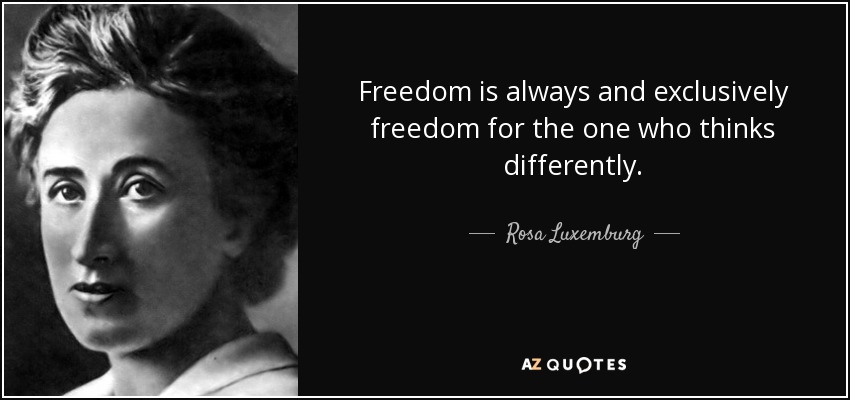 Freedom is always and exclusively freedom for the one who thinks differently. - Rosa Luxemburg