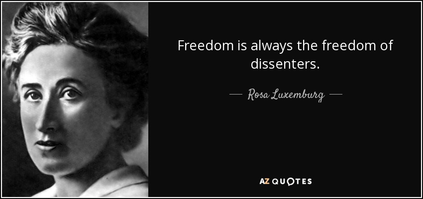 Freedom is always the freedom of dissenters. - Rosa Luxemburg
