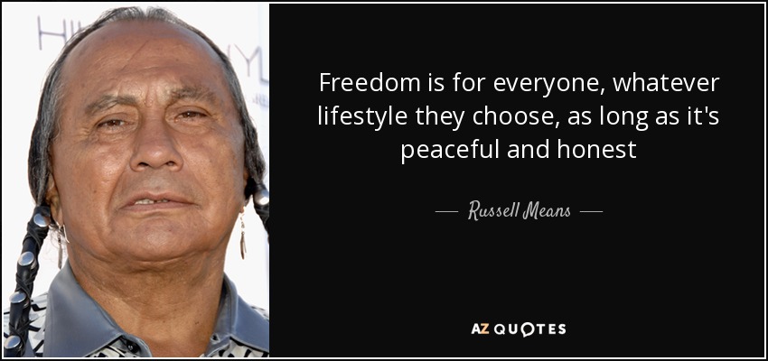 Freedom is for everyone, whatever lifestyle they choose, as long as it's peaceful and honest - Russell Means