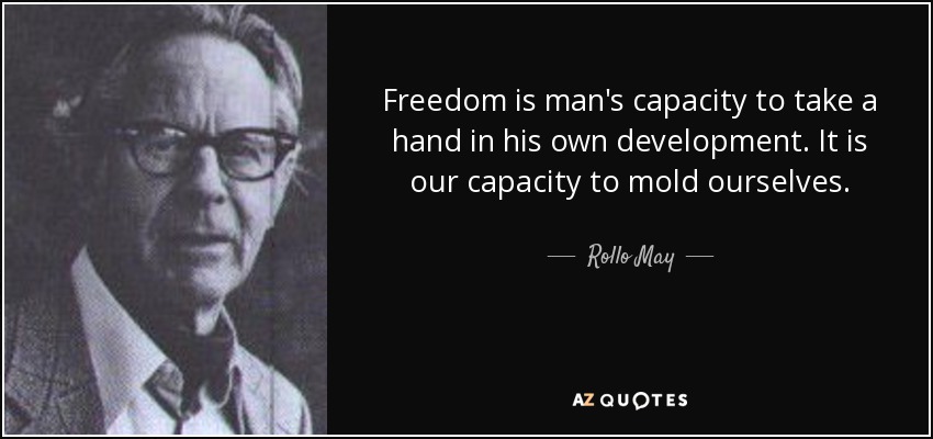 Freedom is man's capacity to take a hand in his own development. It is our capacity to mold ourselves. - Rollo May